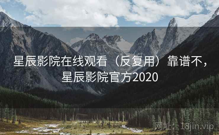 星辰影院在线观看（反复用）靠谱不，星辰影院官方2020  第2张