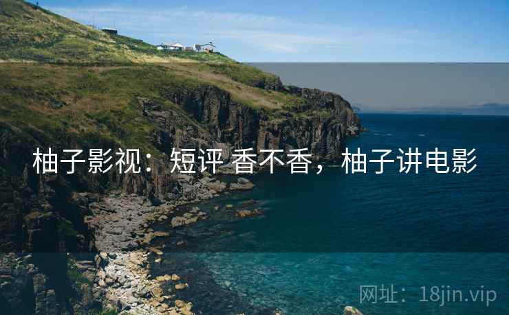 柚子影视:短评 香不香,柚子讲电影 第2张 柚子影视:短评 香不香,柚子讲电影 第2张