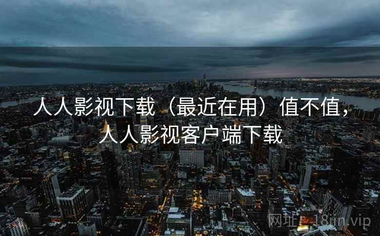 人人影视下载(最近在用)值不值,人人影视客户端下载 第2张 人人影视下载(最近在用)值不值,人人影视客户端下载 第2张