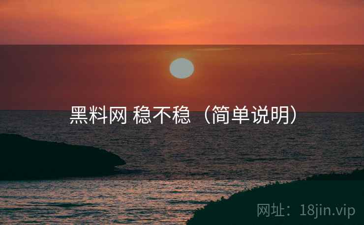 黑料网 稳不稳（简单说明）  第2张