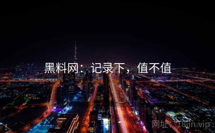 黑料网：记录下，值不值