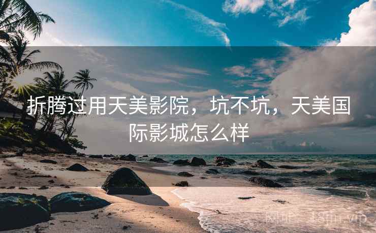 折腾过用天美影院，坑不坑，天美国际影城怎么样