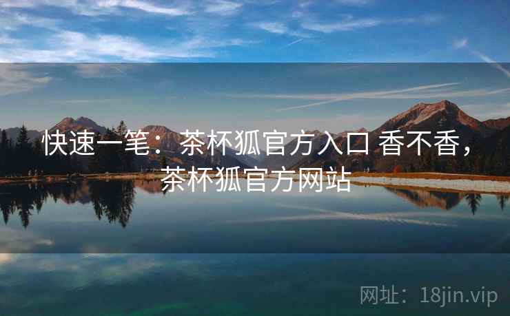 快速一笔:茶杯狐官方入口 香不香,茶杯狐官方网站 第2张 快速一笔:茶杯狐官方入口 香不香,茶杯狐官方网站 第2张