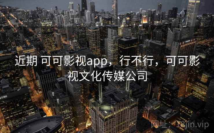 近期 可可影视app，行不行，可可影视文化传媒公司  第2张
