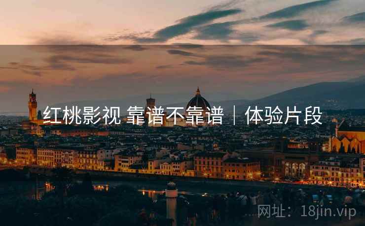 红桃影视 靠谱不靠谱｜体验片段