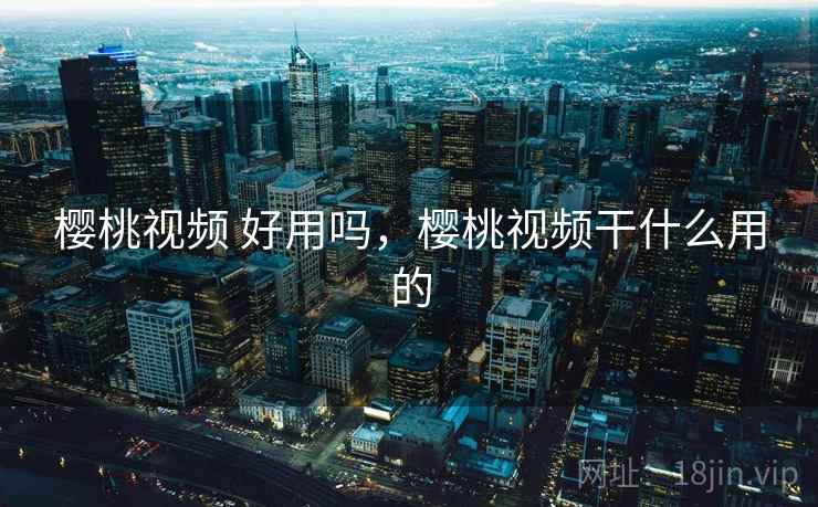 樱桃视频 好用吗，樱桃视频干什么用的