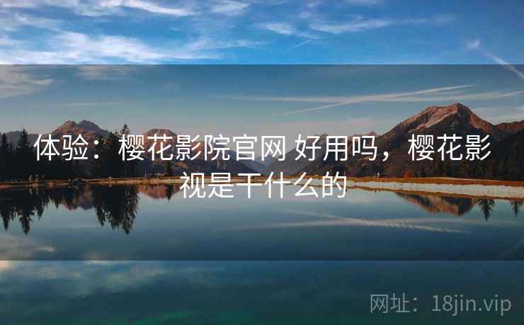 体验:樱花影院官网 好用吗,樱花影视是干什么的 第2张 体验:樱花影院官网 好用吗,樱花影视是干什么的 第2张