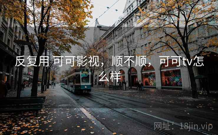 反复用 可可影视,顺不顺,可可tv怎么样
