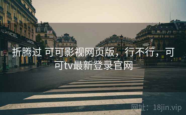 折腾过 可可影视网页版,行不行,可可tv最新登录官网