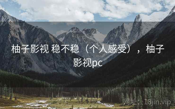 柚子影视 稳不稳(个人感受),柚子影视pc 第2张 柚子影视 稳不稳(个人感受),柚子影视pc 第2张