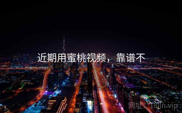 近期用蜜桃视频,靠谱不 第2张 近期用蜜桃视频,靠谱不 第2张