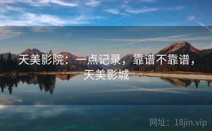 天美影院:一点记录,靠谱不靠谱,天美影城 第2张 天美影院:一点记录,靠谱不靠谱,天美影城 第2张