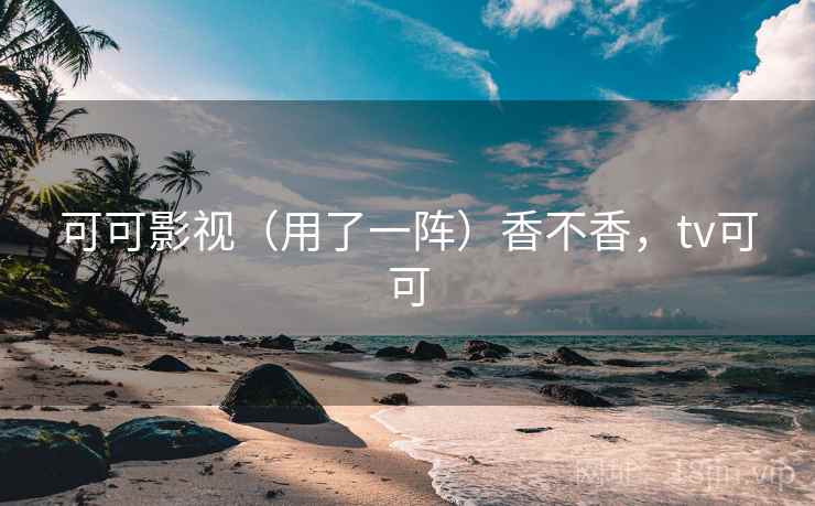 可可影视(用了一阵)香不香,tv可可