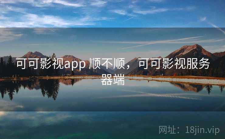 可可影视app 顺不顺,可可影视服务器端