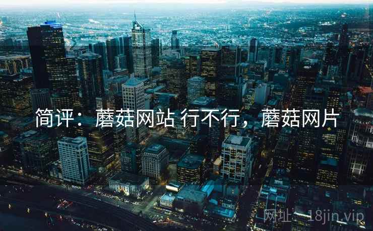 简评:蘑菇网站 行不行,蘑菇网片