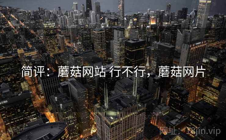 简评:蘑菇网站 行不行,蘑菇网片 第2张 简评:蘑菇网站 行不行,蘑菇网片 第2张