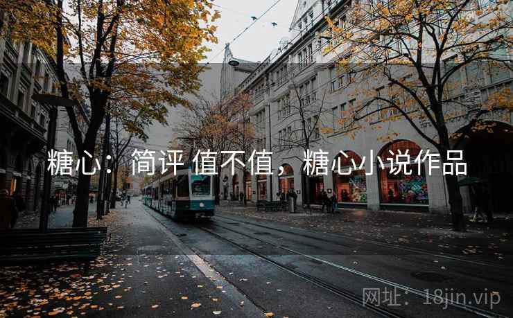 糖心：简评 值不值，糖心小说作品