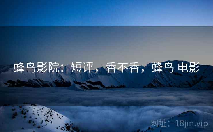 蜂鸟影院:短评,香不香,蜂鸟 电影 第2张 蜂鸟影院:短评,香不香,蜂鸟 电影 第2张