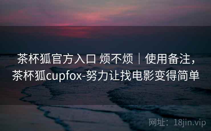 茶杯狐官方入口 烦不烦|使用备注,茶杯狐cupfox-努力让找电影变得简单 第2张 茶杯狐官方入口 烦不烦|使用备注,茶杯狐cupfox-努力让找电影变得简单 第2张