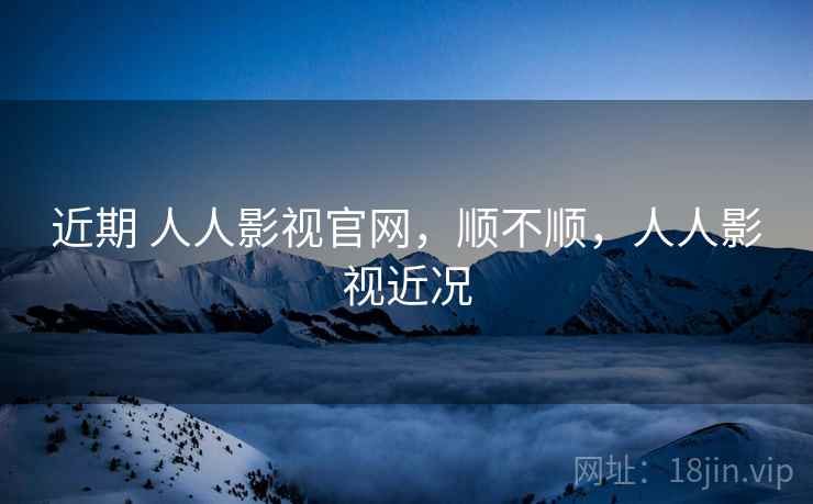 近期 人人影视官网,顺不顺,人人影视近况 第2张 近期 人人影视官网,顺不顺,人人影视近况 第2张