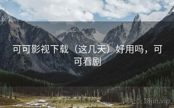 可可影视下载（这几天）好用吗，可可看剧