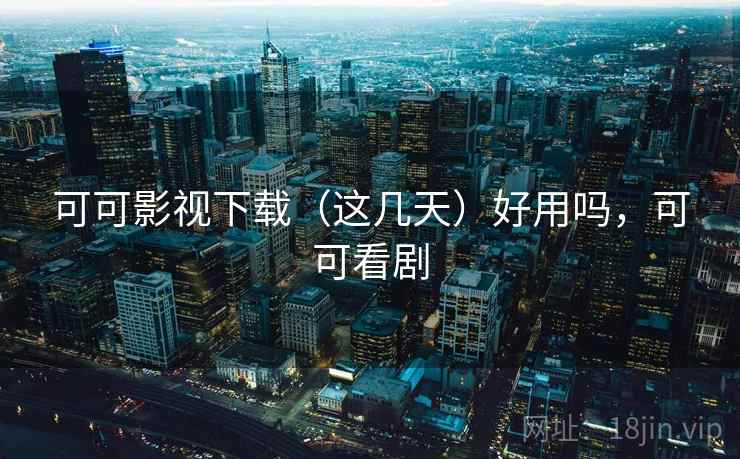可可影视下载(这几天)好用吗,可可看剧 第2张 可可影视下载(这几天)好用吗,可可看剧 第2张