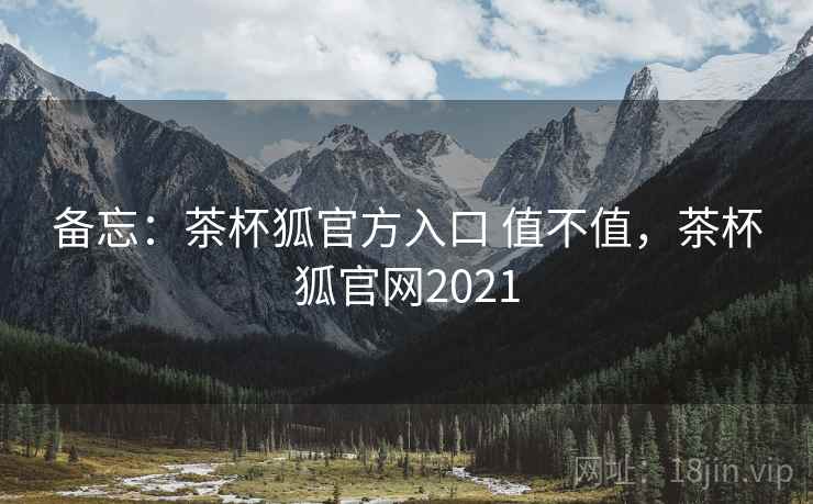 备忘:茶杯狐官方入口 值不值,茶杯狐官网2021 第2张 备忘:茶杯狐官方入口 值不值,茶杯狐官网2021 第2张