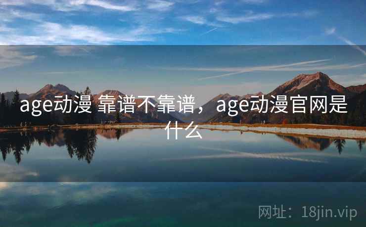 age动漫 靠谱不靠谱,age动漫官网是什么