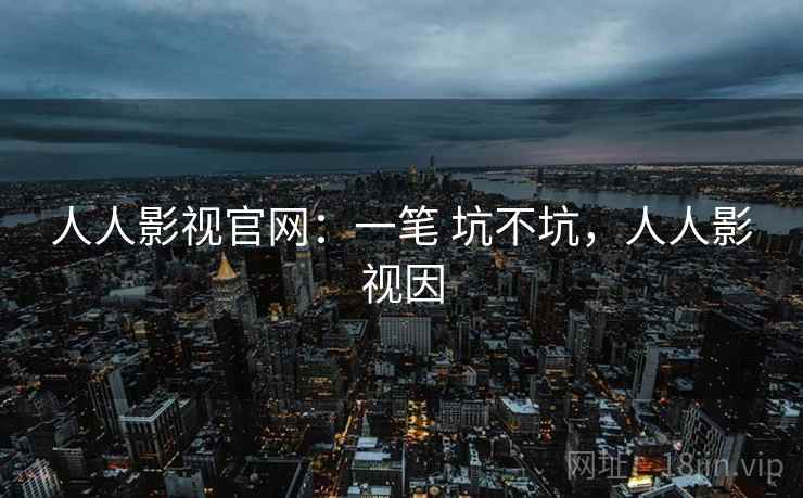 人人影视官网:一笔 坑不坑,人人影视因