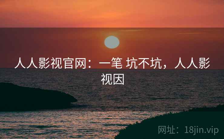 人人影视官网:一笔 坑不坑,人人影视因 第2张 人人影视官网:一笔 坑不坑,人人影视因 第2张