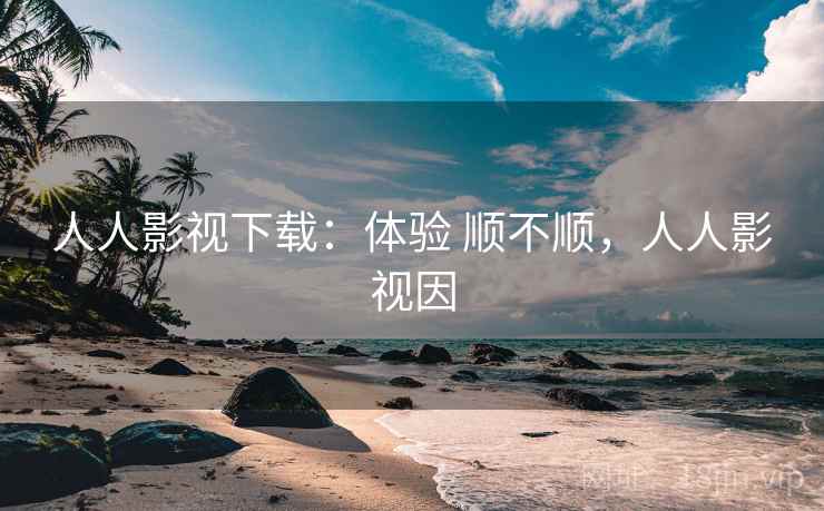 人人影视下载:体验 顺不顺,人人影视因 第2张 人人影视下载:体验 顺不顺,人人影视因 第2张