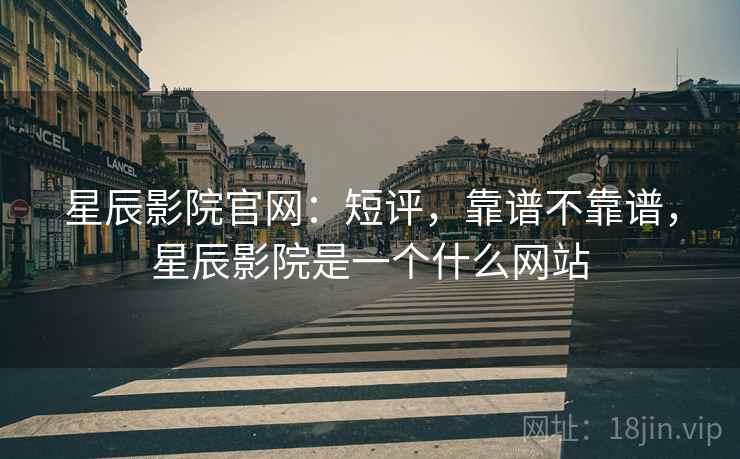 星辰影院官网:短评,靠谱不靠谱,星辰影院是一个什么网站 第2张 星辰影院官网:短评,靠谱不靠谱,星辰影院是一个什么网站 第2张